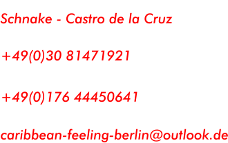 Kontakt :   Schnake - Castro de la Cruz  Telefon / Fax :  +49(0)30 81471921  Mobil :  +49(0)176 44450641  E-Mail :   caribbean-feeling-berlin@outlook.de